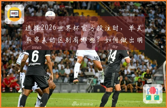 选择2026世界杯官方投注时，单关和串关的区别有哪些？如何做出明智的选择？
