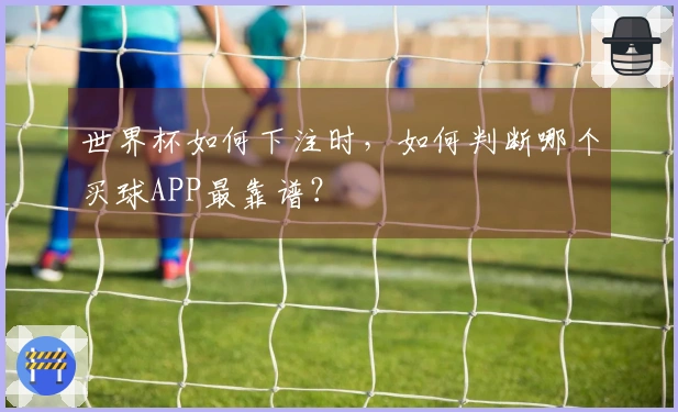 世界杯如何下注时，如何判断哪个买球APP最靠谱？