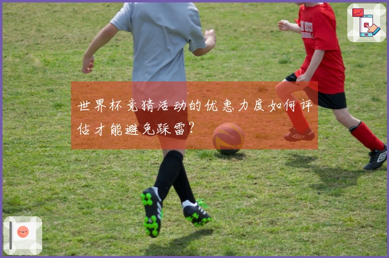世界杯竞猜活动的优惠力度如何评估才能避免踩雷？