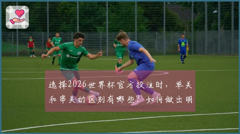 选择2026世界杯官方投注时，单关和串关的区别有哪些？如何做出明智的选择？